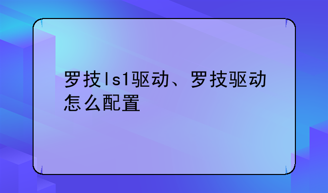罗技ls1驱动、罗技驱动怎么配置
