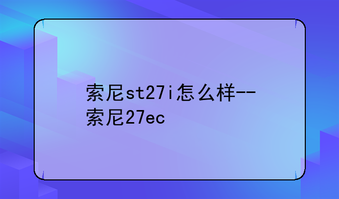索尼st27i怎么样--索尼27ec