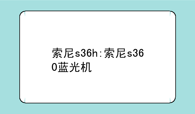 索尼s36h:索尼s360蓝光机