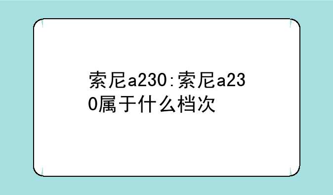 索尼a230:索尼a230属于什么档次