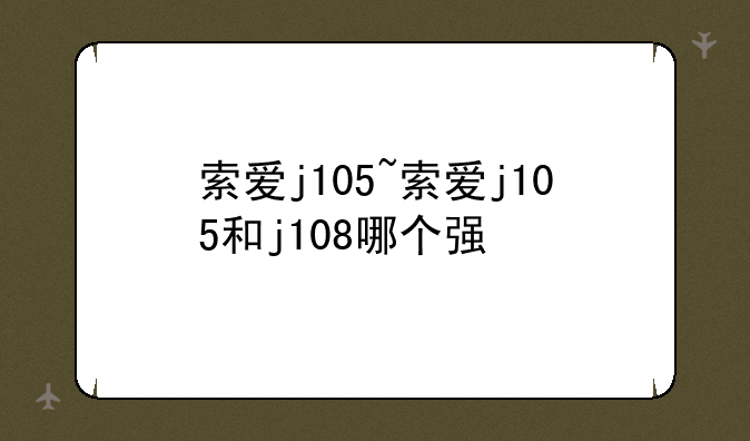 索爱j105~索爱j105和j108哪个强