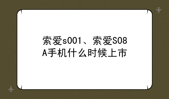 索爱s001、索爱S08A手机什么时候上市