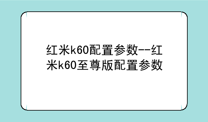 红米k60配置参数--红米k60至尊版配置参数