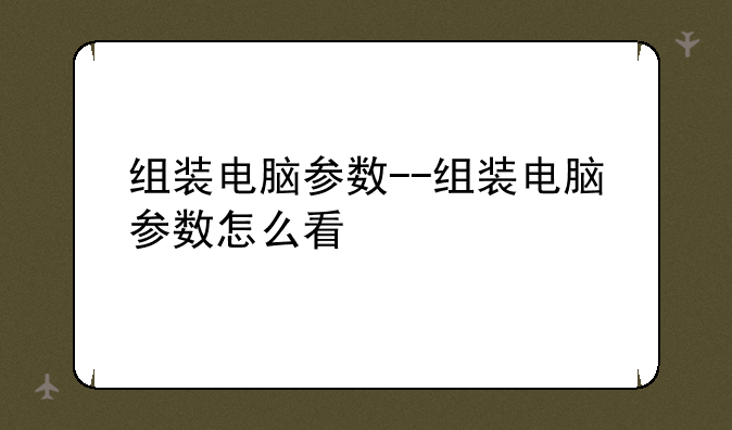 组装电脑参数--组装电脑参数怎么看