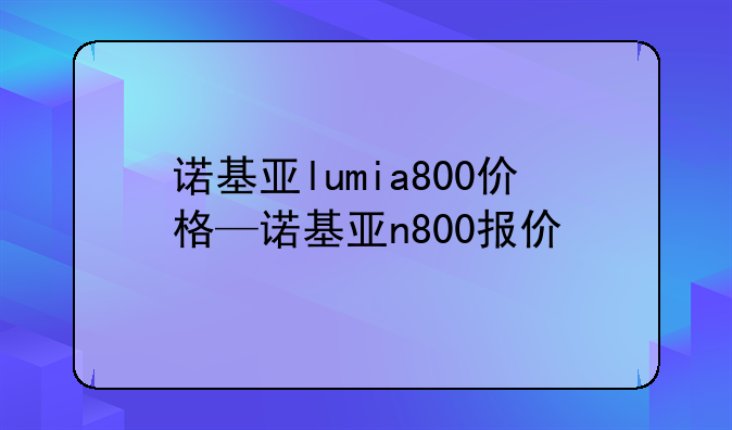 诺基亚lumia800价格—诺基亚n800报价