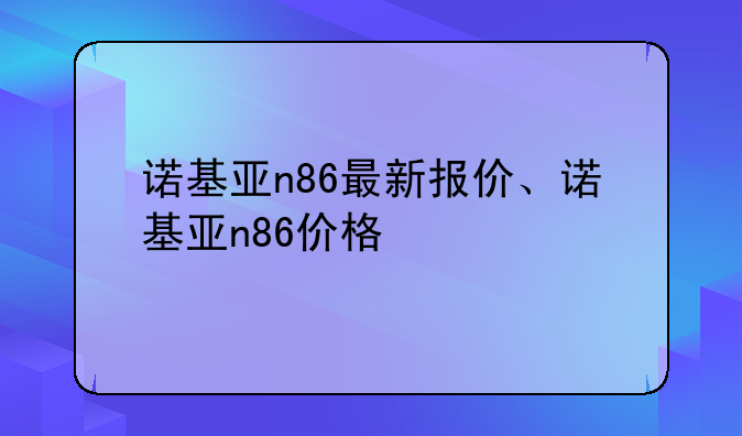 诺基亚n86最新报价、诺基亚n86价格