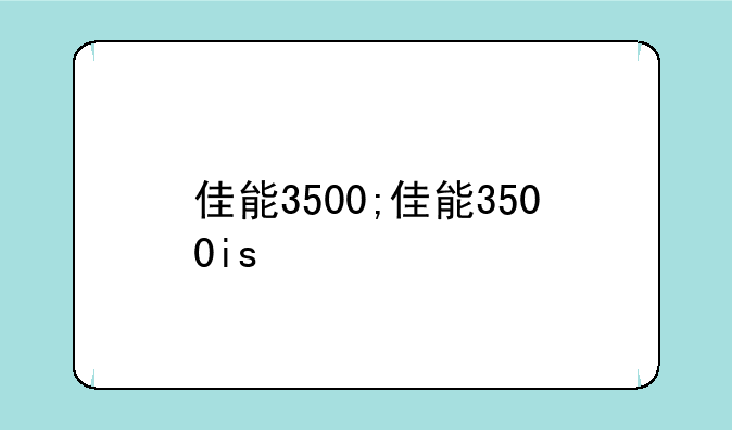 佳能3500;佳能3500is