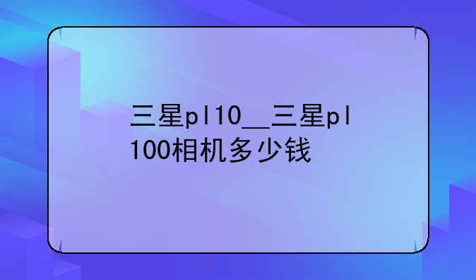 三星pl10__三星pl100相机多少钱
