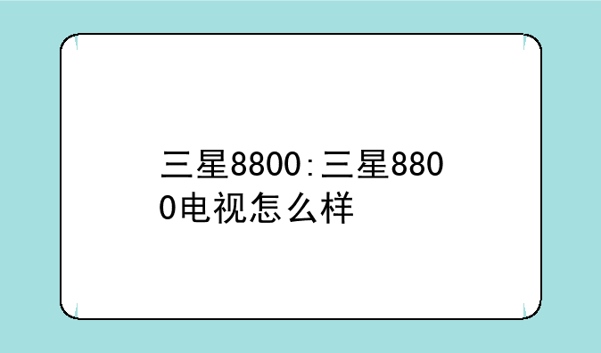 三星8800:三星8800电视怎么样