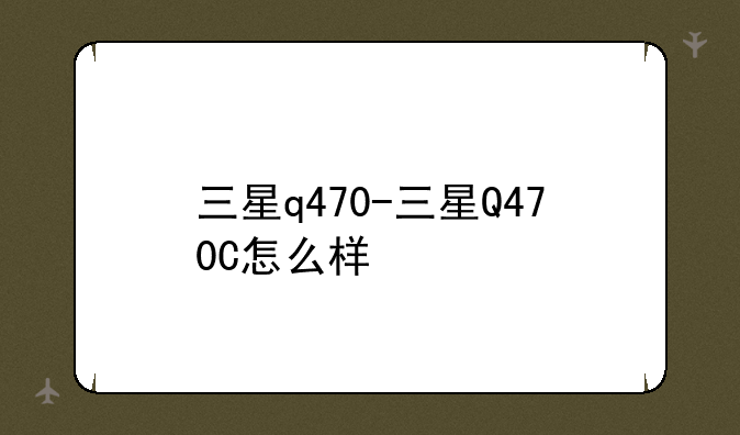 三星q470-三星Q470C怎么样