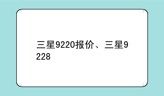 三星9220报价、三星9228