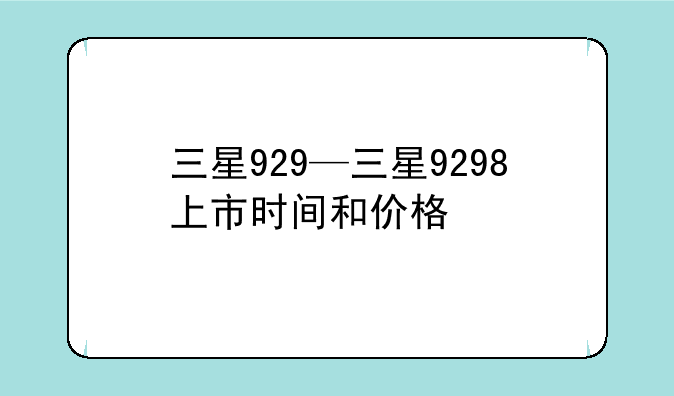 三星929—三星9298上市时间和价格