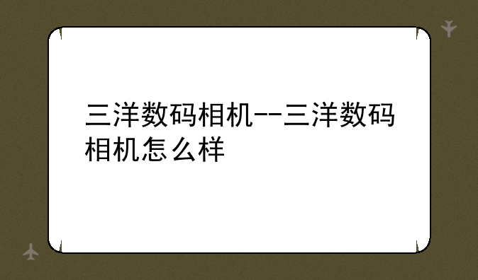 三洋数码相机--三洋数码相机怎么样