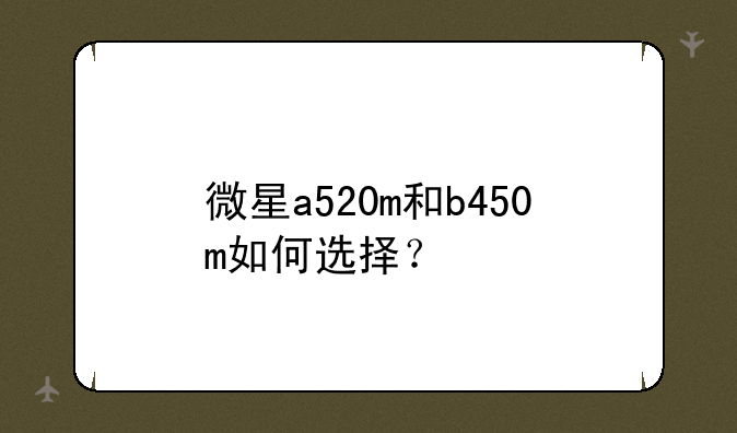 微星a520m和b450m如何选择？