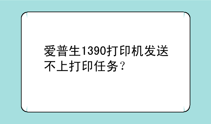 爱普生1390打印机发送不上打印任务？