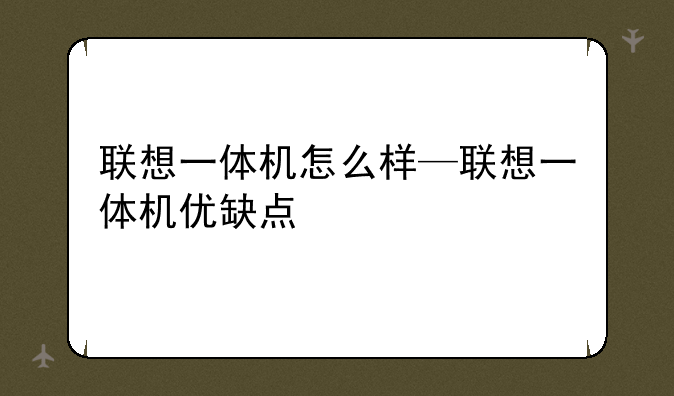 联想一体机怎么样—联想一体机优缺点