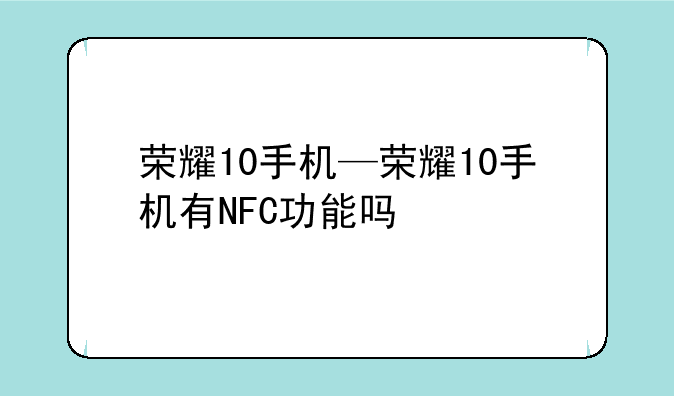 荣耀10手机—荣耀10手机有NFC功能吗