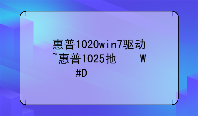 惠普1020win7驱动~惠普1025打印机驱动安装教程