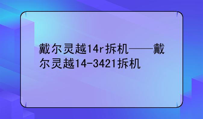 戴尔灵越14r拆机——戴尔灵越14-3421拆机