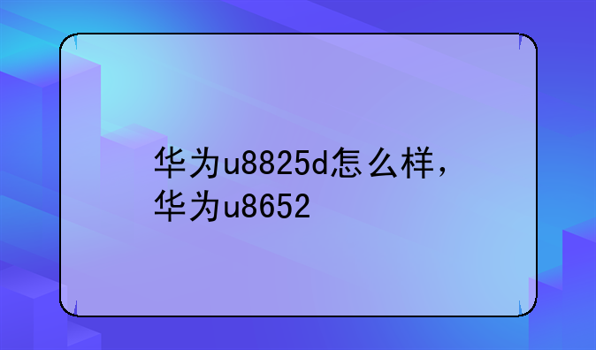 华为u8825d怎么样，华为u8652