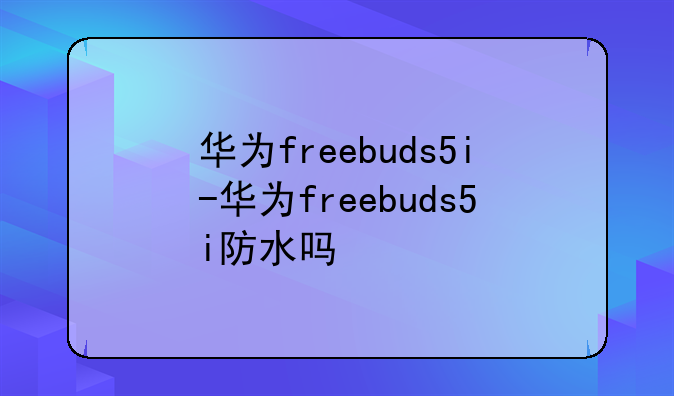 华为freebuds5i-华为freebuds5i防水吗