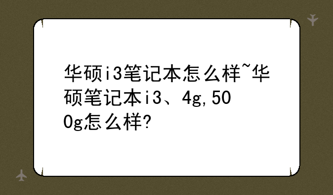 华硕i3笔记本怎么样~华硕笔记本i3、4g,500g怎么样?