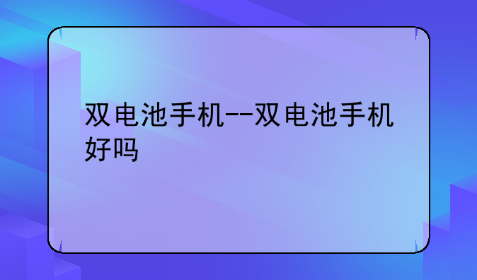 双电池手机--双电池手机好吗