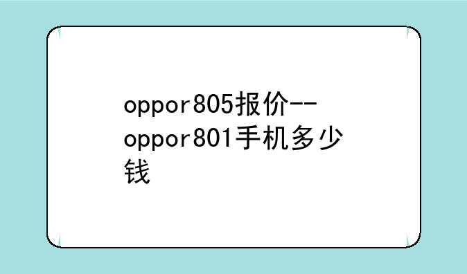 oppor805报价--oppor801手机多少钱