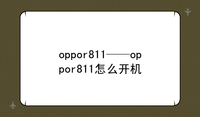 oppor811——oppor811怎么开机