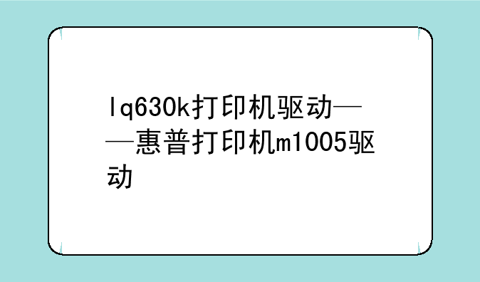 lq630k打印机驱动——惠普打印机m1005驱动