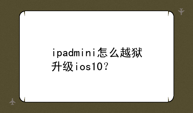 ipadmini怎么越狱升级ios10？