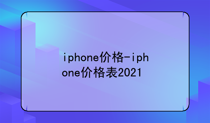 iphone价格-iphone价格表2021
